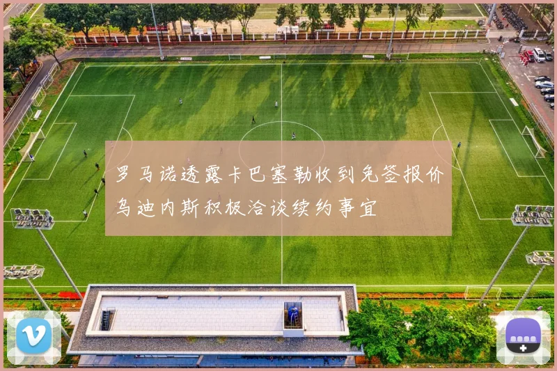 罗马诺透露卡巴塞勒收到免签报价乌迪内斯积极洽谈续约事宜