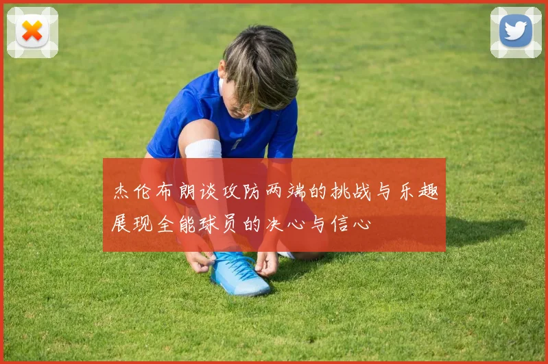 杰伦布朗谈攻防两端的挑战与乐趣展现全能球员的决心与信心