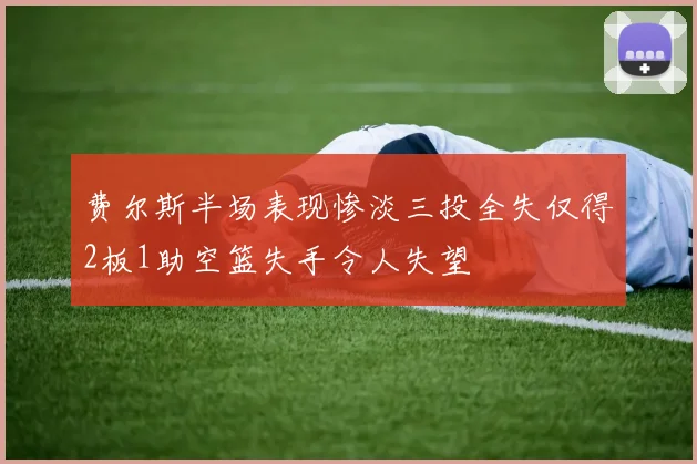 费尔斯半场表现惨淡三投全失仅得2板1助空篮失手令人失望
