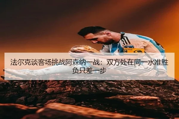 法尔克谈客场挑战阿森纳一战:双方处在同一水准胜负只差一步